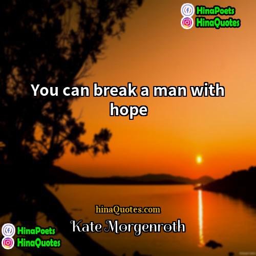 Kate Morgenroth Quotes | You can break a man with hope.
